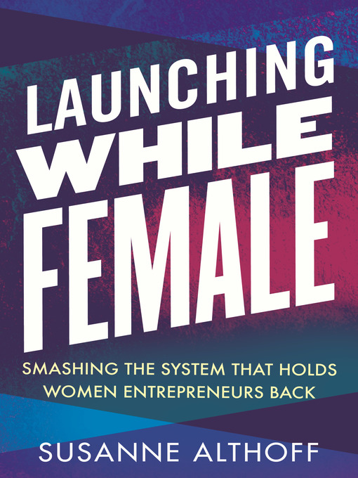 Launching while female [electronic resource] : Smashing the system that holds women entrepreneurs back.